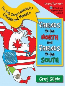 Friends to the North and Friends to the South: Ten Folk Songs Celebrating Canada and Mexico - Greg Gilpin