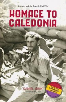 Homage to Caledonia: Scotland and the Spanish Civil War - Daniel Gray