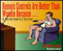 Remote Controls Are Better Than Women Because...: Or, What Men Would Say If They Dared - Karen Rostoker-Gruber, Erika F. Archibald, Don Smith