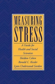 Measuring Stress: A Guide for Health and Social Scientists - Sheldon Cohen, Ronald C. Kessler, Lynn Underwood