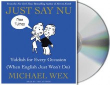 Just Say Nu: Yiddish for Every Occasion (When English Just Won't Do) - Michael Wex