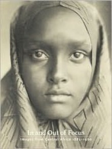 In and Out of Focus: Images from Central Africa, 1885-1960 - Christraud M. Geary