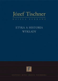 Etyka a historia: Wykłady - Józef Tischner