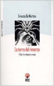 La terra del rimorso. Contributo a una storia religiosa del Sud - Ernesto De Martino