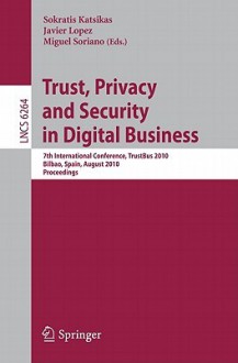 Trust, Privacy and Security in Digital Business: 7th International Conference, TrustBus 2010, Bilbao, Spain, August 30-31, 2010, Proceedings - Sokratis Katsikas