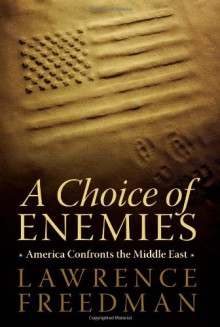 A Choice of Enemies: America Confronts the Middle East - Lawrence Freedman