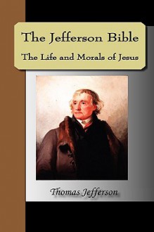 The Jefferson Bible, the Life and Morals of Jesus - Thomas Jefferson