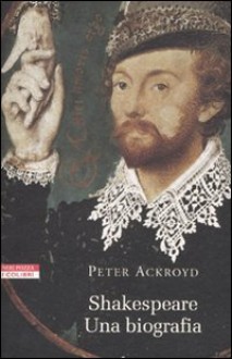 Shakespeare: una biografia - Peter Ackroyd