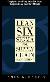 Lean Six SIGMA for Supply Chain Management, Chapter 6 - Identifying Lean Six SIGMA Projects Using Inventory Models - James J. Martin