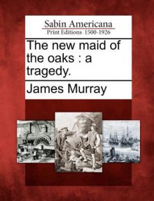 The New Maid of the Oaks: A Tragedy. - James Murray