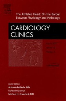 The Athlete's Heart, An Issue of Cardiology Clinics - A. Pelliccia, Michael H. Crawford