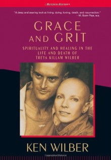 Grace & Grit: Spirituality & Healing in the Life & Death of Treya Killam Wilber - Ken Wilber