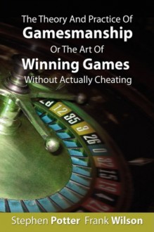 The Theory and Practice of Gamesmanship or The Art of Winning Games Without Actually Cheating - Stephen Potter, Frank Wilson