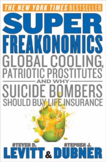 SuperFreakonomics: Global Cooling, Patriotic Prostitutes And Why Suicide Bombers Should Buy Life Insurance - Steven D. Levitt, Stephen J. Dubner