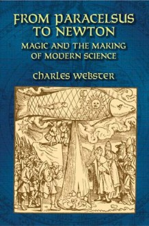 From Paracelsus to Newton: Magic and the Making of Modern Science - Charles Webster