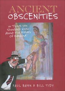 Ancient Obscenities: Or Things You Shouldn't Know About the History of Mankind! - Paul G. Bahn, Bill Tidy