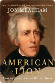 American Lion: Andrew Jackson in the White House - Jon Meacham