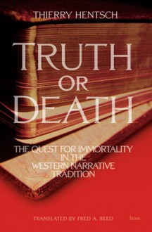 Truth or Death: The Quest for Immortality in the Western Narrative Tradition - Thierry Hentsch, Fred A. Reed