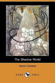 The Shadow World (Dodo Press) - Hamlin Garland