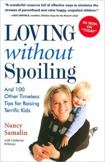 Loving Without Spoiling: And 100 Other Timeless Tips for Raising Terrific Kids - Nancy Samalin, Catherine Whitney