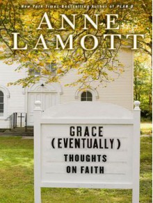 Grace (Eventually): Thoughts on Faith - Anne Lamott