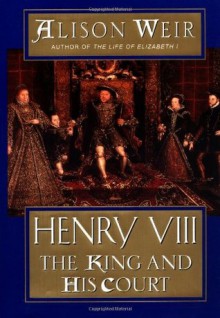 Henry VIII: The King and His Court - Alison Weir