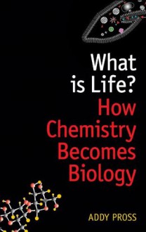 What is Life?: How chemistry becomes biology - Addy Pross