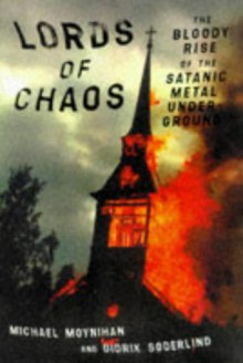 Lords of Chaos: The Bloody Rise of the Satanic Metal Underground - Michael Moynihan