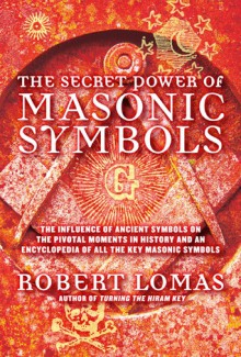 The Secret Power of Masonic Symbols: The Influence of Ancient Symbols on the Pivotal Moments in History and an Encyclopedia of All the Key Masonic Symbols - Robert Lomas