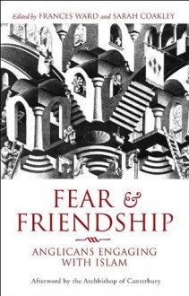 Fear and Friendship: Anglicans Engaging with Islam - Sarah Coakley, Frances Ward