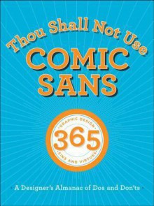 Thou Shall Not Use Comic Sans: A Designer's Almanac of Dos and Don'ts - Sean Adams