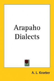 Arapaho Dialects - Alfred L. Kroeber