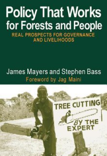 Policy That Works for Forests and People: Real Prospects for Governance and Livelihoods - Stephen Bass, James Mayers