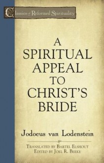 A Spiritual Appeal to Christ's Bride - Jodocus Van Lodensteyn, Joel R. Beeke, Bartel Elshout