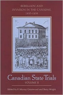 Canadian State Trials: Volume Two: Rebellion and Invasion in the Canadas, 1837-1839 - F. Murray Greenwood