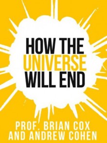 Prof. Brian Cox's How The Universe Will End (Collins Shorts, Book 1) - Professor Brian Cox