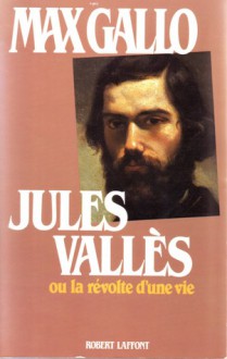 Jules Vallès, ou, La révolte d'une vie - Max Gallo