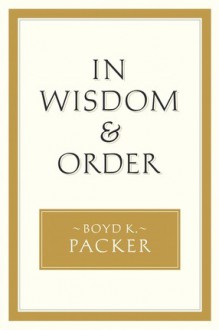 In Wisdom and Order - Boyd K. Packer