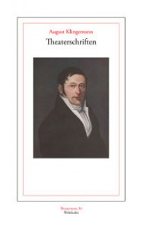 Theaterschriften - Ernst August Friedrich Klingemann, Alexander Kosenina