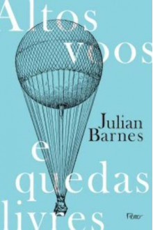 Altos Voos e Quedas Livres - Julian Barnes, Léa Viveiros de Castro