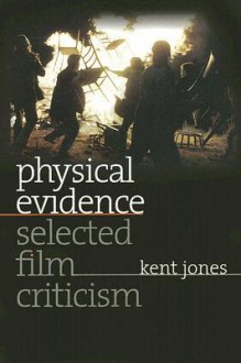 Physical Evidence: Selected Film Criticism - Kent Jones