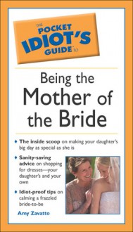 The Pocket Idiot's Guide to Being the Mother of the Bride - Amy Zavatto