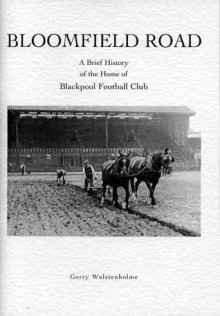 Bloomfield Road A Brief History of the Home of Blackpool Football Club - Gerry Wolstenholme