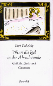 Wenn die Igel in der Abendstunde: Gedichte, Lieder und Chansons - Kurt Tucholsky, Ignaz Wrobel