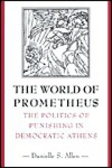 The World of Prometheus: The Politics of Punishing in Democratic Athens - Danielle S. Allen