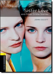 Sister Love and Other Crime Stories (Oxford Bookworms Library Stage 1) - John Escott