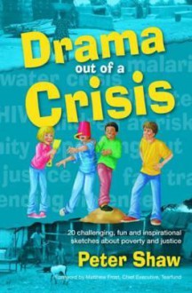 Drama Out of a Crisis: 20 Challenging, Fun and Inspirational Sketches about Poverty and Justice. Peter Shaw - Peter Shaw