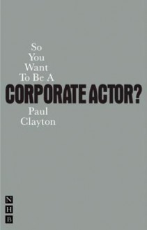 So You Want to Be a Corporate Actor? - Paul Clayton