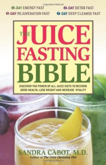 The Juice Fasting Bible: Discover the Power of an All-Juice Diet to Restore Good Health, Lose Weight and Increase Vitality - Sandra Cabot