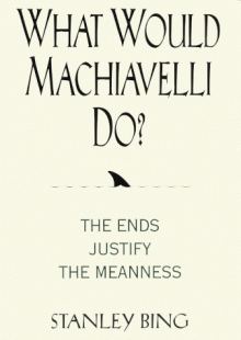 What Would Machiavelli Do?: The Ends Justify the Meanness - Stanley Bing